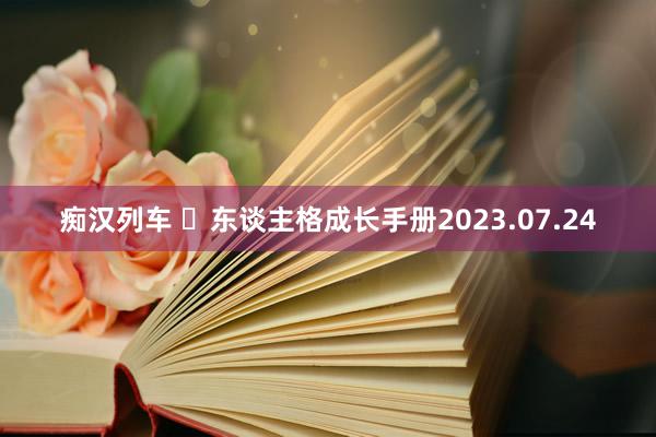 痴汉列车 ​东谈主格成长手册2023.07.24