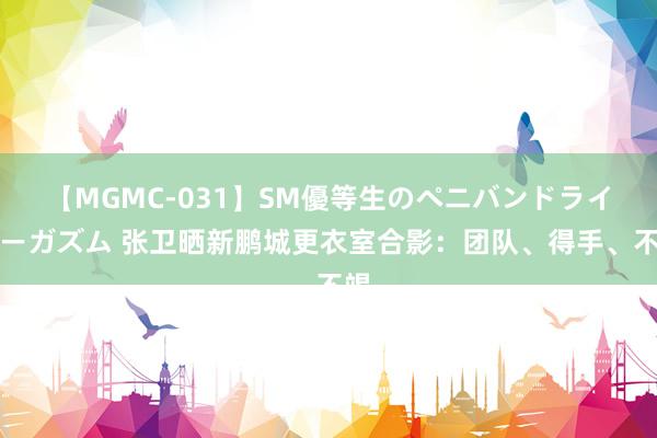 【MGMC-031】SM優等生のペニバンドライオーガズム 张卫晒新鹏城更衣室合影：团队、得手、不竭