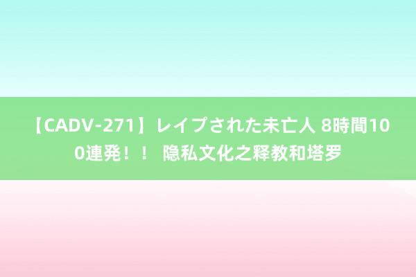 【CADV-271】レイプされた未亡人 8時間100連発！！ 隐私文化之释教和塔罗