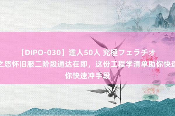 【DIPO-030】達人50人 究極フェラチオ 巫妖王之怒怀旧服二阶段通达在即，这份工程学清单助你快速冲手段