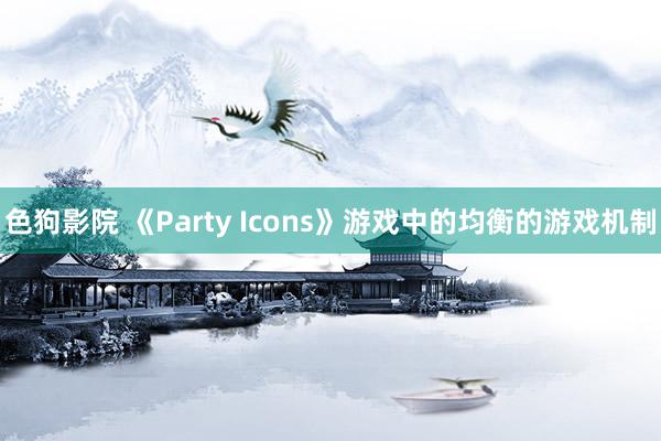 色狗影院 《Party Icons》游戏中的均衡的游戏机制