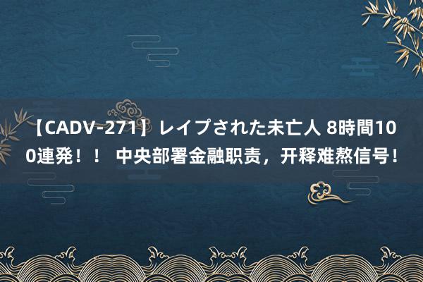 【CADV-271】レイプされた未亡人 8時間100連発！！ 中央部署金融职责，开释难熬信号！