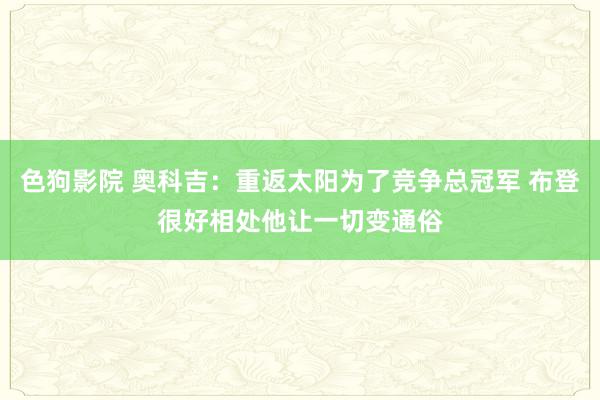 色狗影院 奥科吉：重返太阳为了竞争总冠军 布登很好相处他让一切变通俗