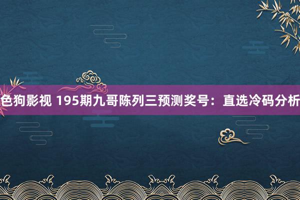 色狗影视 195期九哥陈列三预测奖号：直选冷码分析