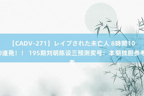 【CADV-271】レイプされた未亡人 8時間100連発！！ 195期刘明陈设三预测奖号：本期独胆参考