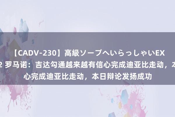 【CADV-230】高級ソープへいらっしゃいEX 巨乳限定4時間 2 罗马诺：吉达勾通越来越有信心完成迪亚比走动，本日辩论发扬成功