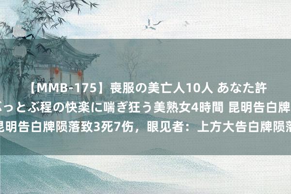 【MMB-175】喪服の美亡人10人 あなた許してください 意識がぶっとぶ程の快楽に喘ぎ狂う美熟女4時間 昆明告白牌陨落致3死7伤，眼见者：上方大告白牌陨落砸中底商牌号