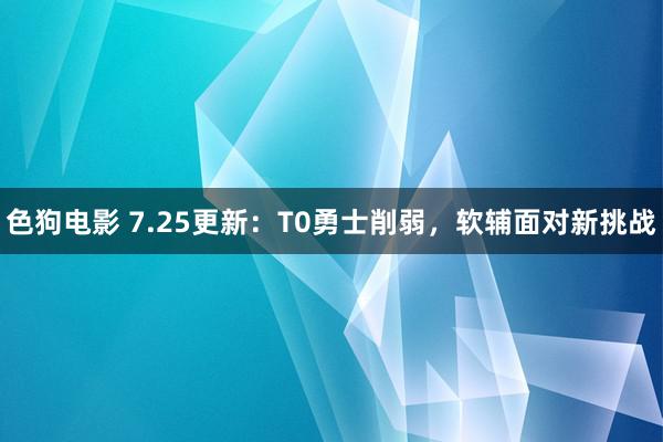 色狗电影 7.25更新：T0勇士削弱，软辅面对新挑战