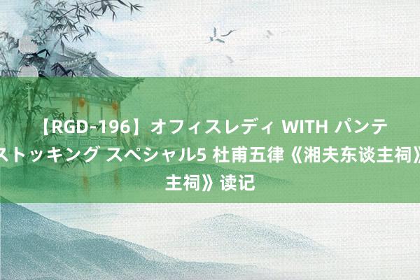 【RGD-196】オフィスレディ WITH パンティーストッキング スペシャル5 杜甫五律《湘夫东谈主祠》读记