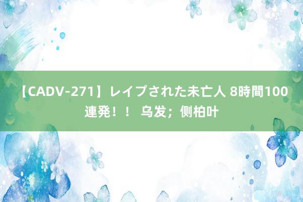 【CADV-271】レイプされた未亡人 8時間100連発！！ 乌发；侧柏叶