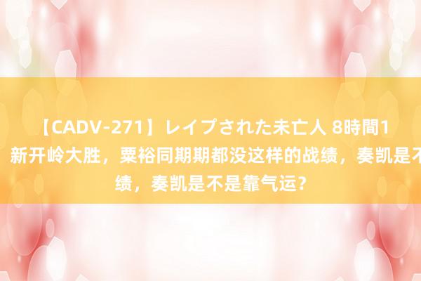 【CADV-271】レイプされた未亡人 8時間100連発！！ 新开岭大胜，粟裕同期期都没这样的战绩，奏凯是不是靠气运？