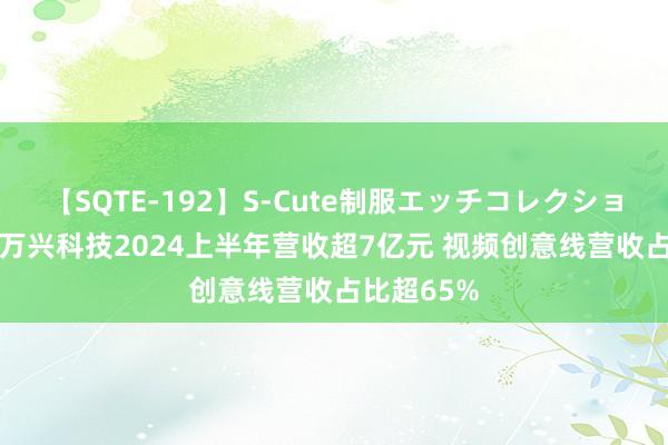 【SQTE-192】S-Cute制服エッチコレクション 8時間 万兴科技2024上半年营收超7亿元 视频创意线营收占比超65%