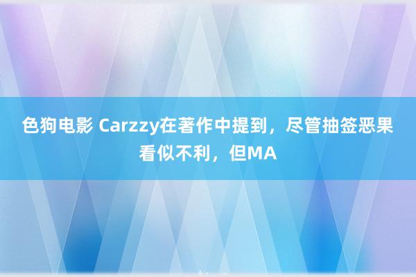 色狗电影 Carzzy在著作中提到，尽管抽签恶果看似不利，但MA