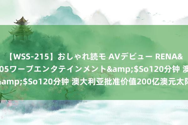 【WSS-215】おしゃれ読モ AVデビュー RENA</a>2012-10-05ワープエンタテインメント&$So120分钟 澳大利亚批准价值200亿澳元太阳能名堂