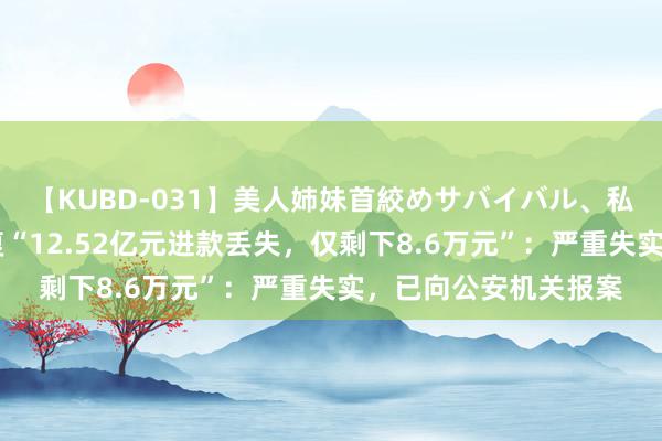 【KUBD-031】美人姉妹首絞めサバイバル、私生きる 长安银行恢复“12.52亿元进款丢失，仅剩下8.6万元”：严重失实，已向公安机关报案