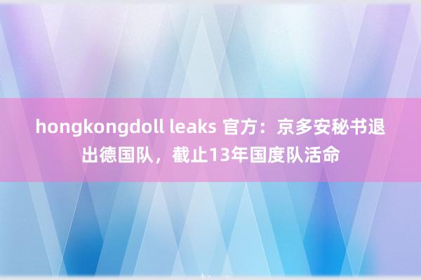 hongkongdoll leaks 官方：京多安秘书退出德国队，截止13年国度队活命