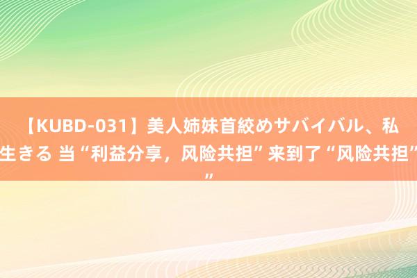 【KUBD-031】美人姉妹首絞めサバイバル、私生きる 当“利益分享，风险共担”来到了“风险共担”