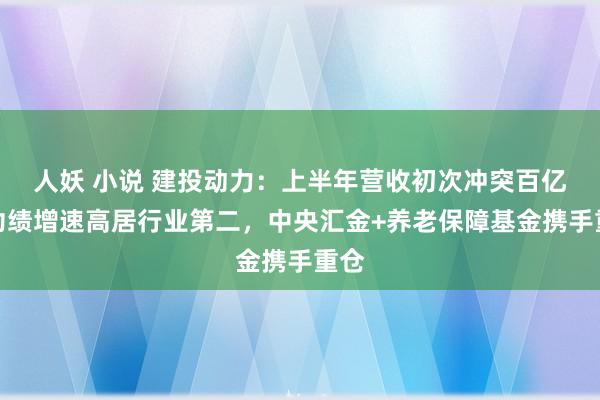 人妖 小说 建投动力：上半年营收初次冲突百亿，功绩增速高居行业第二，中央汇金+养老保障基金携手重仓