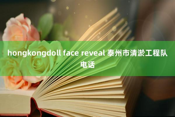 hongkongdoll face reveal 泰州市清淤工程队电话