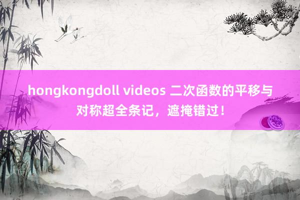 hongkongdoll videos 二次函数的平移与对称超全条记，遮掩错过！