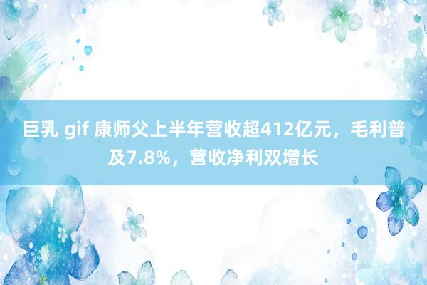 巨乳 gif 康师父上半年营收超412亿元，毛利普及7.8%，营收净利双增长